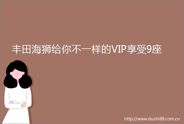 丰田海狮给你不一样的VIP享受9座