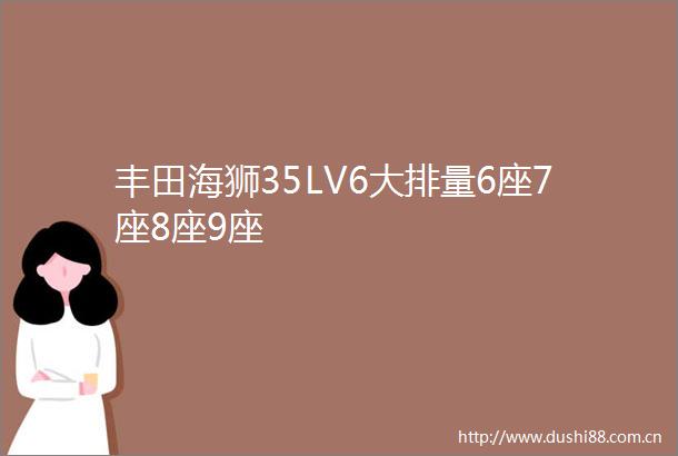 丰田海狮35LV6大排量6座7座8座9座