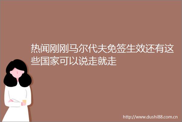 热闻刚刚马尔代夫免签生效还有这些可以说走就走