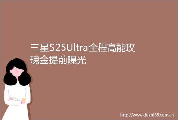 三星S25Ultra全程高能玫瑰金提前