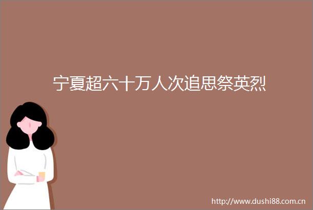 宁夏超六十万人次追思祭英烈