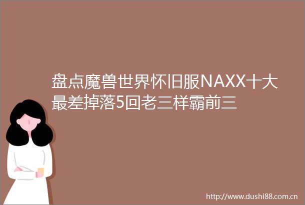盘点魔兽世界怀旧服NAXX十大最差掉落5回老三样霸前三