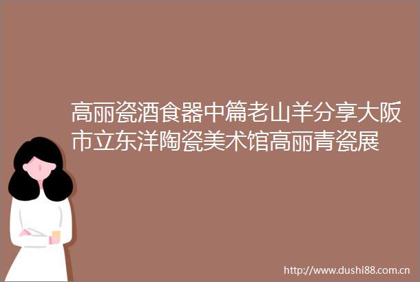 高丽瓷酒食器中篇老山羊分享大阪市立东洋陶瓷美术馆高丽青瓷展