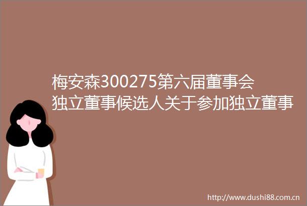 梅安森300275第六届董事会独立董事候选人关于参加独立董事培训并取得独立董事资格证书的承诺