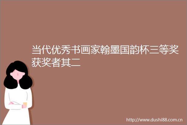 当代优秀书画家翰墨国韵杯三等奖获奖者其二