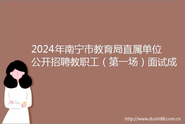 2024年南宁市教育局直属单位公开招聘教职工（第一场）面试成绩及排名的公告（三）
