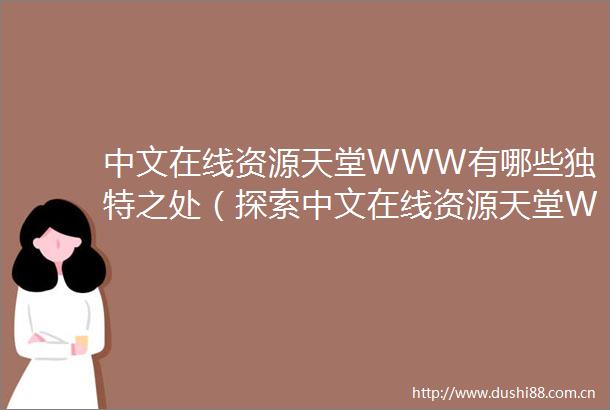中文在线资源天堂WWW有哪些独特之处（探索中文在线资源天堂WWW的使用技巧）