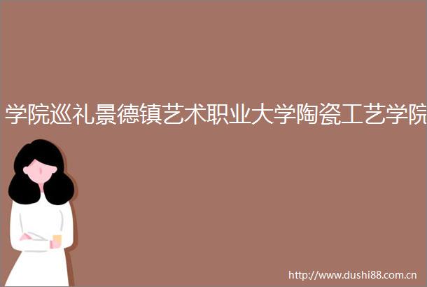 学院巡礼景德镇艺术职业大学陶瓷工艺学院