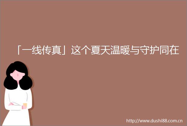 「一线传真」这个夏天温暖与守护同在