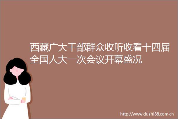 西藏广大群众收听收看十四届全国人大一次会议开幕盛况