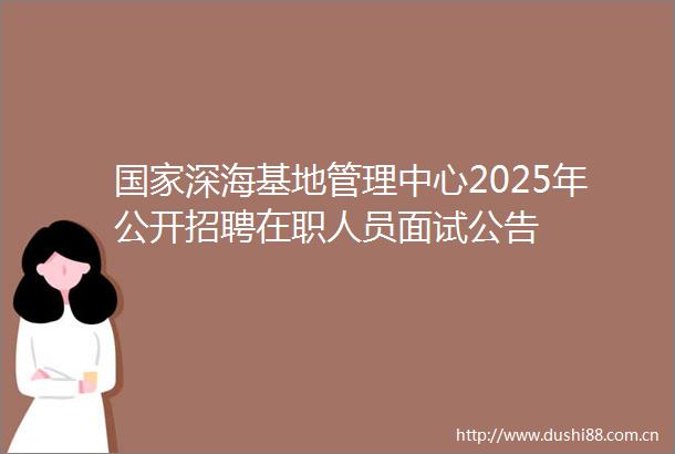 深海基地管理中心2025年公开招聘在职人员面试公告