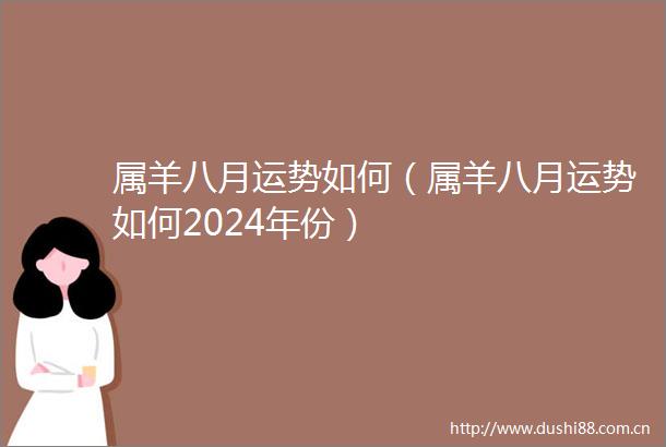 属羊八月运势如何（属羊八月运势如何2024年份）