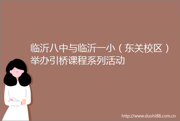 临沂八中与临沂一小（东关校区）举办引桥课程系列活动