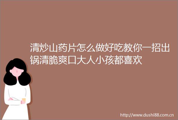 清炒山药片怎么做好吃教你一招出锅清脆爽口大人小孩都喜欢