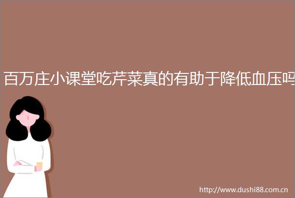 百万庄小课堂吃芹菜真的有助于降低血压吗