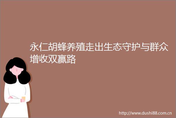 永仁胡蜂养殖走出生态守护与群众增收双赢路