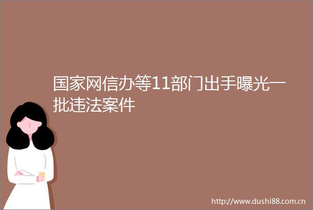 网信办等11部门出手一批案件