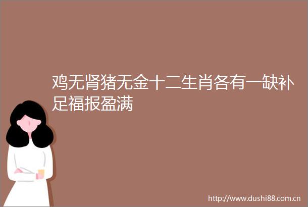 鸡无肾猪无金十二生肖各有一缺补足福报盈满