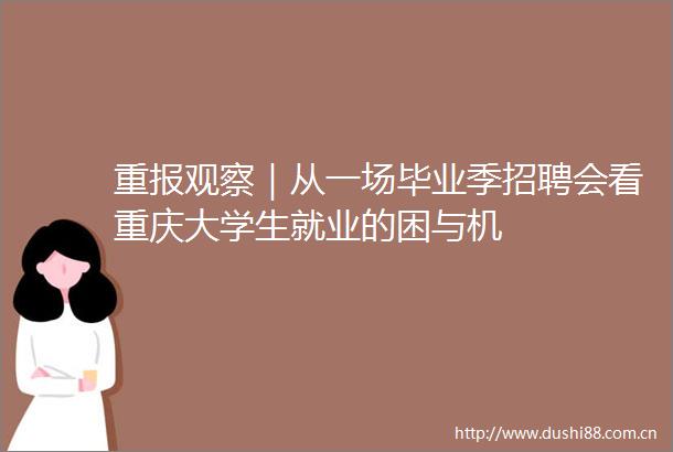 重报观察｜从一场毕业季招聘会看重庆大学生就业的困与机