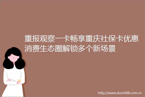 重报观察一卡畅享重庆社保卡优惠消费生态圈解锁多个新场景