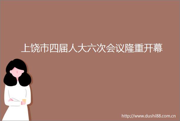 上饶市四届人大六次会议隆重开幕