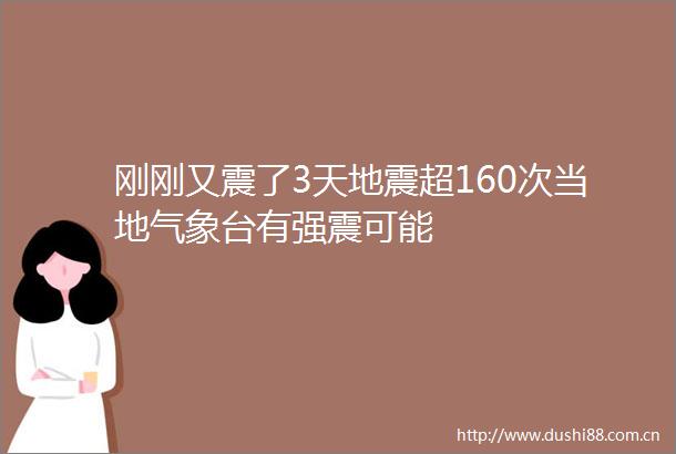 刚刚又震了3天地震超160次当地气象台有强震可能