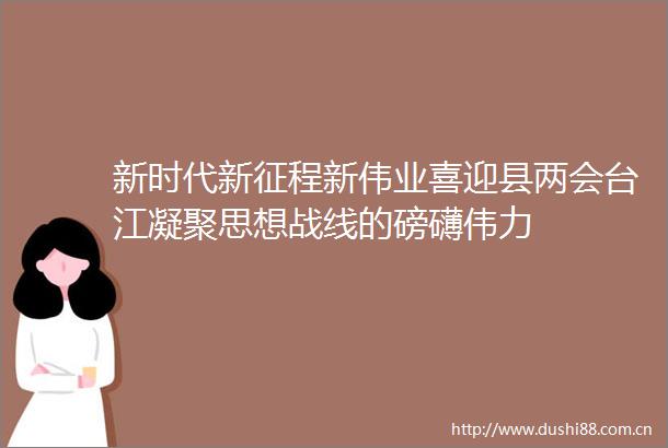 新时代新征程新伟业喜迎县两会台江凝聚思想战线的磅礴伟力