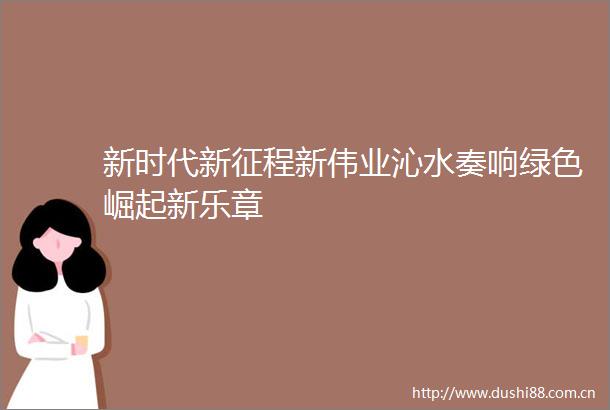 新时代新征程新伟业沁水奏响绿色崛起新乐章
