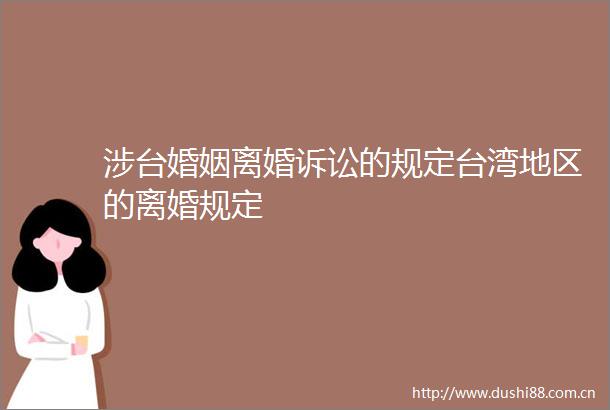 涉台婚姻离婚诉讼的规定台湾地区的离婚规定