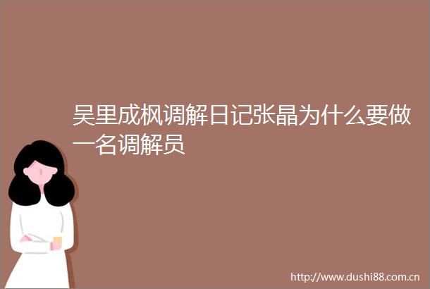 吴里成枫调解日记张晶为什么要做一名调解员