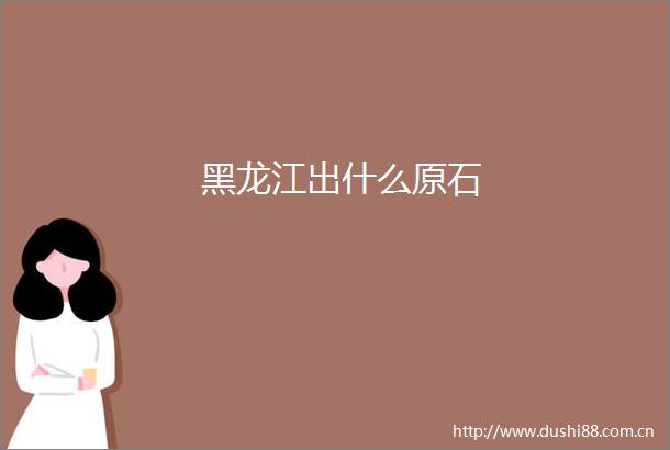 黑龙江出什么原石