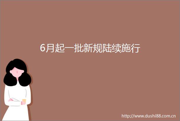 6月起一批新规陆续施行