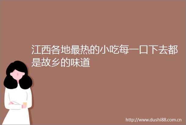 江西各地最热的小吃每一口下去都是故乡的味道