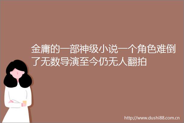金庸的一部神级小说一个角色难倒了无数导演至今仍无人翻拍