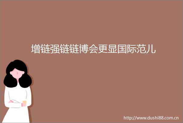 增链强链链博会更显国际范儿