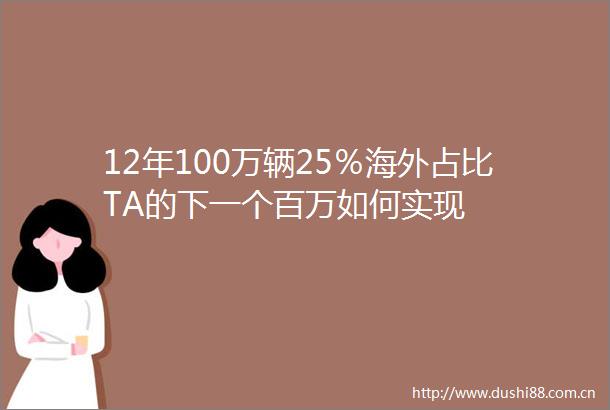 12年100万辆25％海外占比TA的下一个百万如何实现