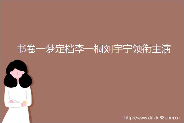 书卷一梦定档李一桐刘宇宁领衔主演