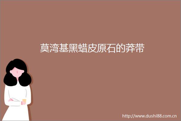莫湾基黑蜡皮原石的莽带
