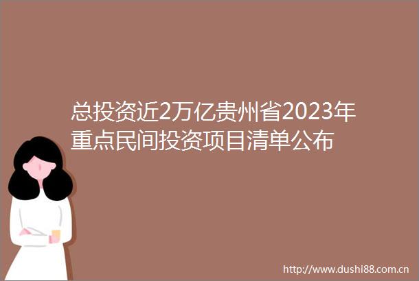 总投资近2万亿贵州省2023年重点民间投资项目清单公布