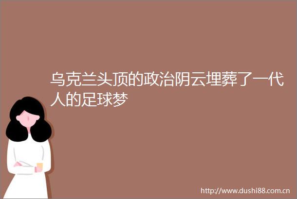 乌克兰头顶的阴云埋葬了一代人的足球梦
