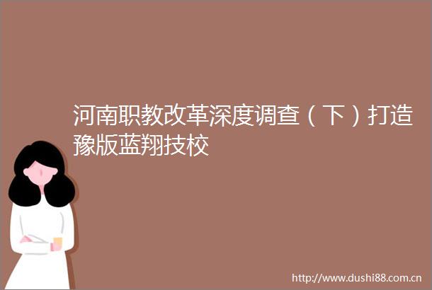 河南职教改革深度调查（下）打造豫版蓝翔技校