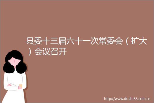 县委十三届六十一次常委会（扩大）会议召开