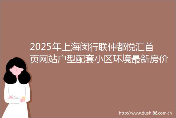 2025年上海闵行联仲都悦汇首页网站户型配套小区环境最新房价