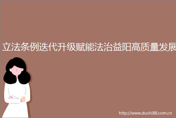 立法条例迭代升级赋能法治益阳高质量发展