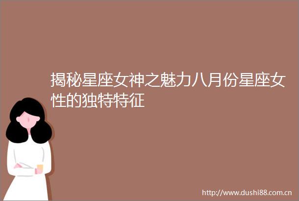 揭秘星座女神之魅力八月份星座女性的独特特征