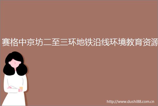 赛格中京坊二至三环地铁沿线环境教育资源