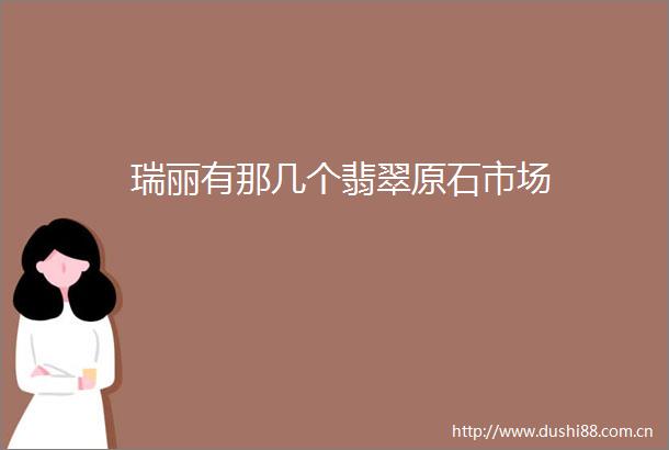 瑞丽有那几个翡翠原石市场