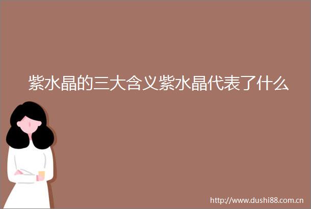 紫水晶的三大含义紫水晶代表了什么