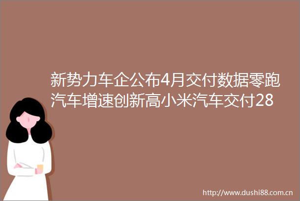 新势力车企公布4月交付数据零跑汽车增速创新高小米汽车交付28万台