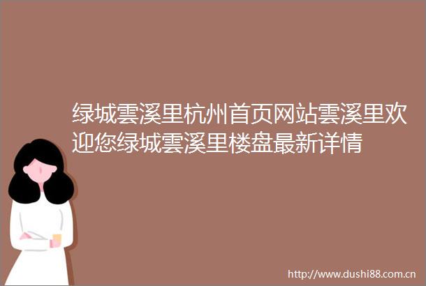 绿城雲溪里杭州首页网站雲溪里欢迎您绿城雲溪里楼盘最新详情